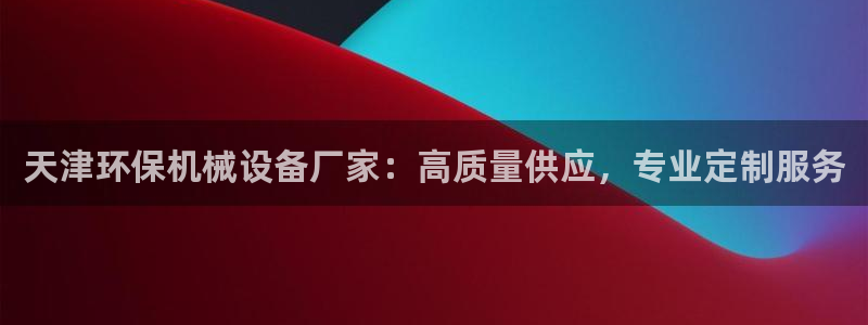 凯发k8旗舰厅注册登录小米：天津环保机械设备厂家：高质量供应，专业定制服务